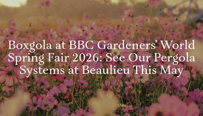 Boxgola at BBC Gardeners’ World Spring Fair 2026: See Our Pergola Systems at Beaulieu This May | Get your premium DIY pergola today - British made!