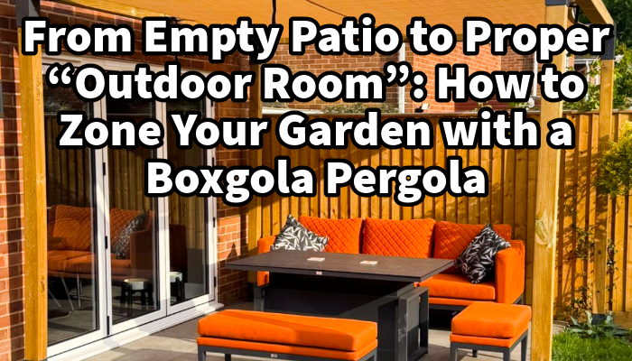 From Empty Patio to Proper “Outdoor Room”: How to Zone Your Garden with a Boxgola Pergola | Get your premium DIY pergola today - British made!