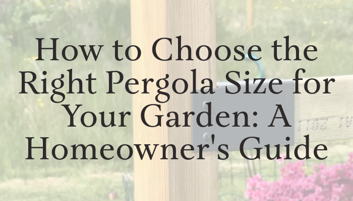 How to Choose the Right Pergola Size for Your Garden: A Homeowner's Guide | Get your premium DIY pergola today - British made!