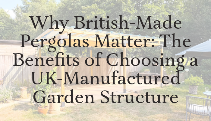 Why British-Made Pergolas Matter: The Benefits of Choosing a UK-Manufactured Garden Structure | Get your premium DIY pergola today - British made!